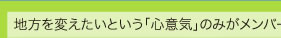地方を変えたいという「心意気」のみがメンバー資格です。